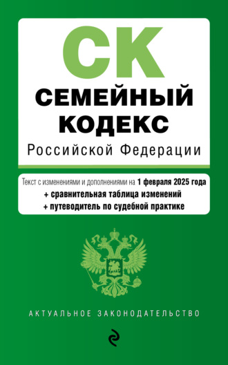 Семейный кодекс Российской Федерации. Текст с изменениями и дополнениями на 1 февраля 2025 года + сравнительная таблица изменений + путеводитель по судебной практике. 