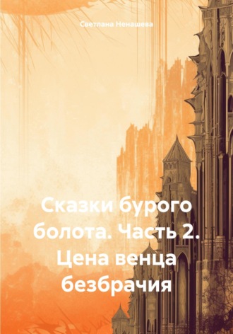 Сказки бурого болота. Часть 2. Цена венца безбрачия. Светлана Ненашева