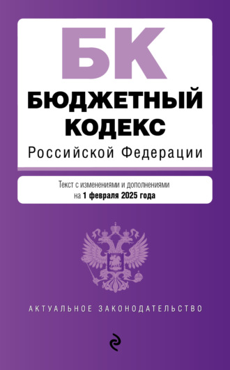 Бюджетный кодекс Российской Федерации. Текст с изменениями и дополнениями на 1 февраля 2025 года. 
