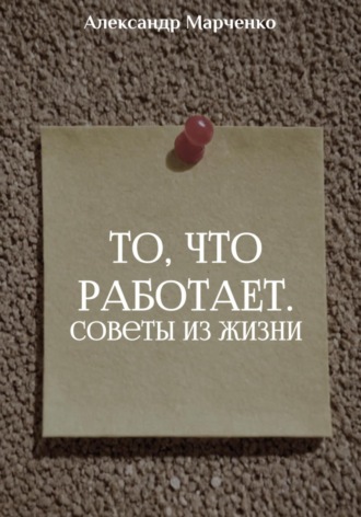 Александр Марченко. То, что работает. Советы из жизни