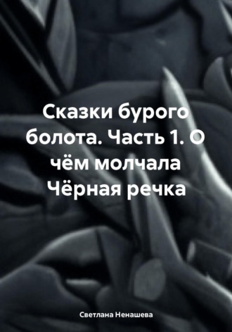 Сказки бурого болота. Часть 1. О чём молчала Чёрная речка. 