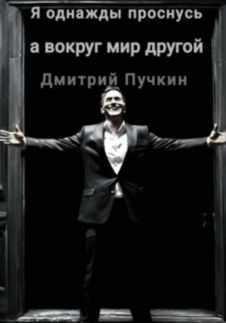 Дмитрий Пучкин. Я однажды проснусь, а вокруг мир другой