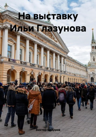 Виктор Безумов. На выставку Ильи Глазунова