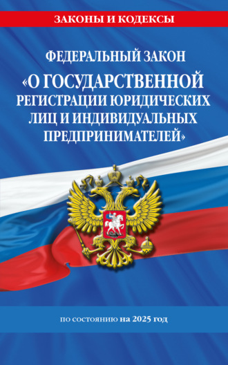 . Федеральный закон «О государственной регистрации юридических лиц и индивидуальных предпринимателей» по состоянию на 2025 год
