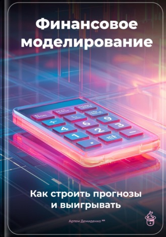 Артем Демиденко. Финансовое моделирование: Как строить прогнозы и выигрывать