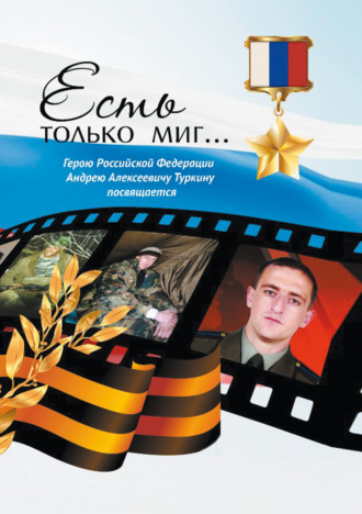 К. А. Папоян. Есть только миг… Герою Российской Федерации Андрею Алексеевичу Туркину посвящается