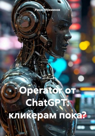 Ранас Мукминов. Operator от ChatGPT: кликерам пока?