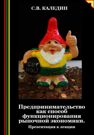 Сергей Каледин. Предпринимательство как способ функционирования рыночной экономики. Презентация к лекции