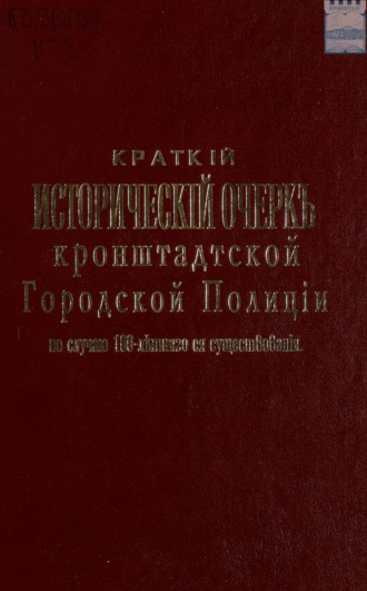 Коллектив авторов. Краткий исторический очерк кронштадтской городской полиции по случаю 100-летнего ее юбилея. 1812 – 1912