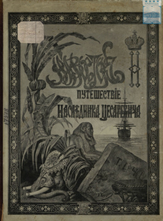 Э. Э. Ухтомский. Путешествие на Восток его императорского высочества государя наследника цесаревича. 1890-1891. Часть 1