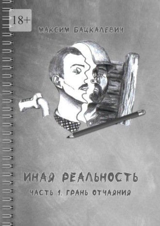 Максим Бацкалевич. Иная реальность. Часть 1. Грань отчаяния
