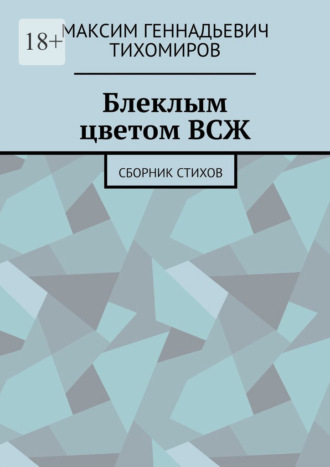 Максим Геннадьевич Тихомиров. Блеклым цветом ВСЖ. Сборник стихов