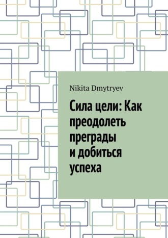 Сила цели: Как преодолеть преграды и добиться успеха. 