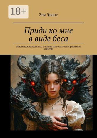 Эля Эванс. Приди ко мне в виде беса. Мистические рассказы, в основу которых вошли реальные события