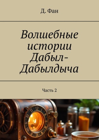 Д. Фан. Волшебные истории Дабыл-Дабылдыча. Часть 2