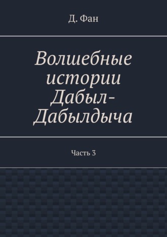 Волшебные истории Дабыл-Дабылдыча. Часть 3. 