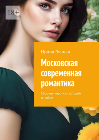 Ирина Лунная. Московская современная романтика. Сборник коротких историй о любви