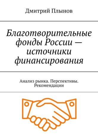 Дмитрий Плынов. Благотворительные фонды России – источники финансирования. Анализ рынка. Перспективы. Рекомендации