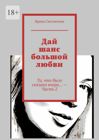Ирина Светличная. Дай шанс большой любви. То, что было сказано вчера… – Часть 2