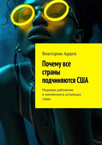 Виктория Арден. Почему все страны подчиняются США. Мировое раболепие и никчемность остальных стран