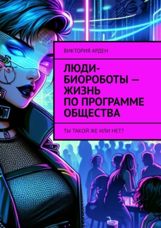 Виктория Арден. Люди-биороботы – жизнь по программе общества. Ты такой же или нет?