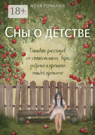 Сны о детстве. Глинтвейн рассказов со специями тепла, веры, доброты и прощения ошибок прошлого. Женя Романюк