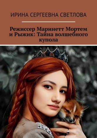 Ирина Сергеевна Светлова. Режиссер Маринетт Мортем и Рыжик: Тайна волшебного купола