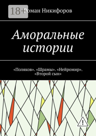 Роман Никифоров. Аморальные истории. «Поляков». «Шрамы». «Нейромир». «Второй сын»