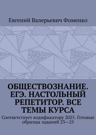 Евгений Валерьевич Фоменко. Обществознание. ЕГЭ. Настольный репетитор. Все темы курса. Соответствует кодификатору 2025. Готовые образцы заданий 23—25