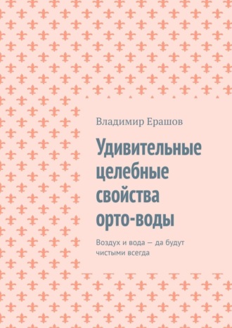 Удивительные целебные свойства орто-воды. Воздух и вода – да будут чистыми всегда. Владимир Ерашов
