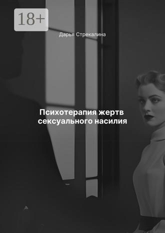 Дарья Владимировна Стрекалина. Психотерапия жертв сексуального насилия