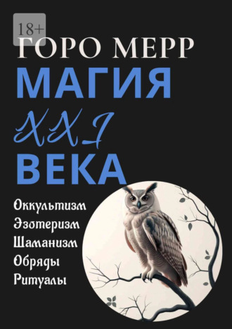Горо Мерр. Современная магия XXI века. Оккультизм. Эзотеризм. Шаманизм. Обряды. Ритуалы.