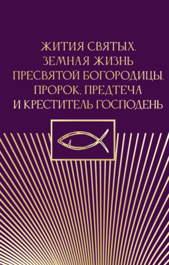 . Жития святых. Земная жизнь Пресвятой Богородицы. Пророк, Предтеча и Креститель Господень