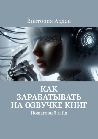Виктория Арден. Как зарабатывать на озвучке книг. Пошаговый гайд