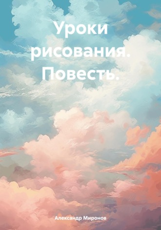 Александр Леонидович Миронов. Уроки рисования. Повесть