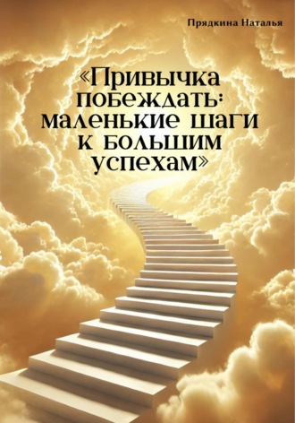 Наталья Прядкина. Привычка побеждать: маленькие шаги к большим успехам