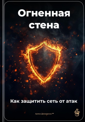Артем Демиденко. Огненная стена: Как защитить сеть от атак