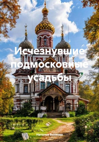 Наталья Волкова. Исчезнувшие подмосковные усадьбы