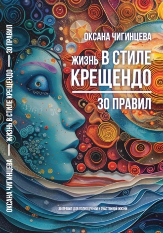Оксана Чигинцева. Жизнь в стиле Крещендо: 30 правил для полноценной и счастливой жизни