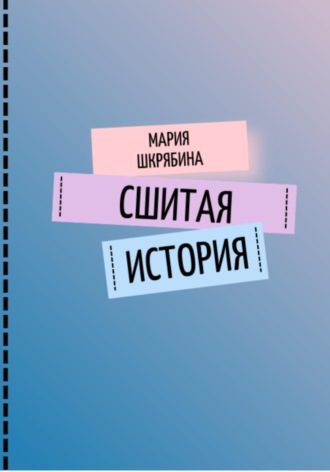 Мария Шкрябина. Сшитая история