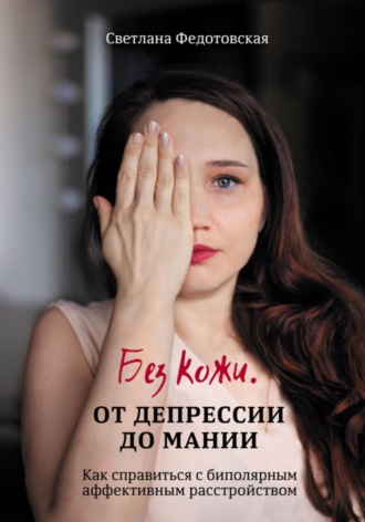 Без кожи. От депрессии до мании. Как справиться с биполярным аффективным расстройством. Светлана Александровна Федотовская