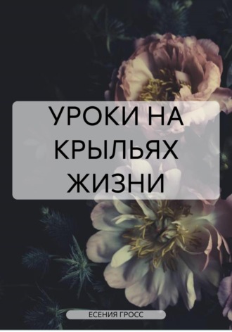 ЕСЕНИЯ ГРОСС. УРОКИ НА КРЫЛЬЯХ ЖИЗНИ