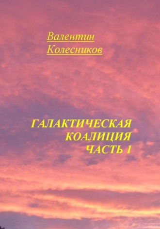Валентин Колесников. Галактическая Коалиция. Часть 1