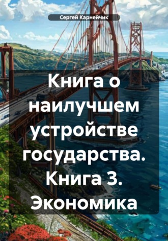 Сергей Карнейчик. Книга о наилучшем устройстве государства. Книга 3. Экономика