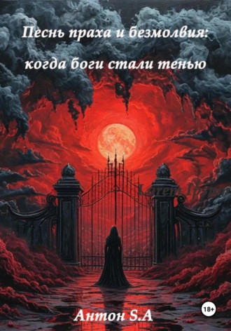 Антон S.A. Песнь праха и безмолвия: когда боги стали тенью