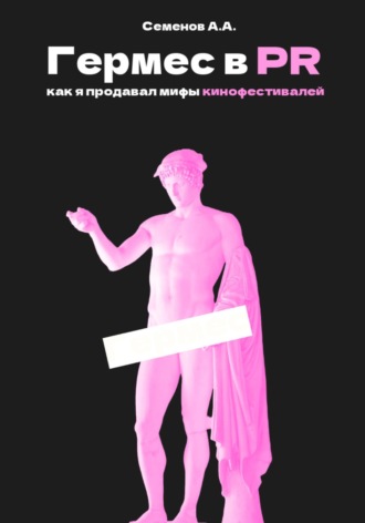 Александр Александрович Семенов. Гермес в PR, или как я продавал мифы кинофестивалей