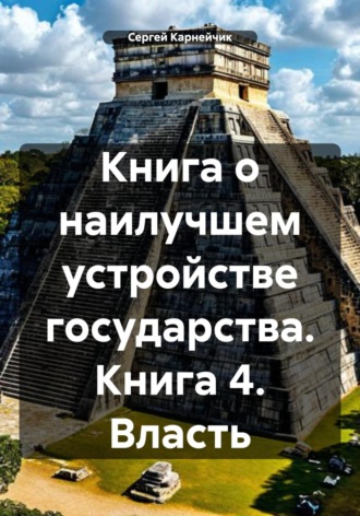 Сергей Карнейчик. Книга о наилучшем устройстве государства. Книга 4. Власть