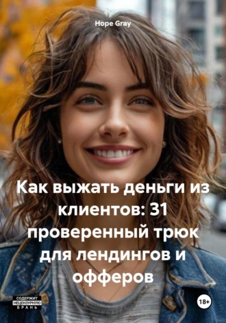 Hope Gray. Как выжать деньги из клиентов: 31 проверенный трюк для лендингов и офферов