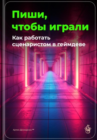 Артем Демиденко. Пиши, чтобы играли: Как работать сценаристом в геймдеве