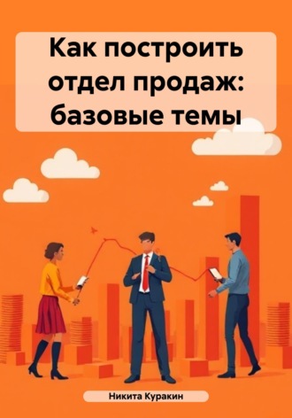 Никита Куракин. Как построить отдел продаж: базовые темы
